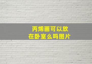 丙烯画可以放在卧室么吗图片