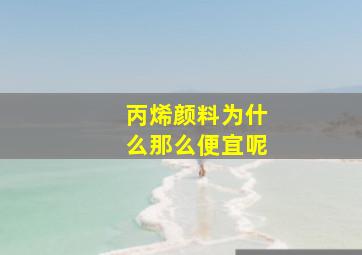 丙烯颜料为什么那么便宜呢