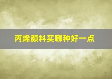 丙烯颜料买哪种好一点