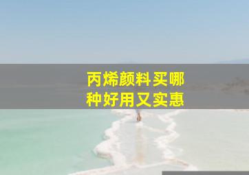 丙烯颜料买哪种好用又实惠