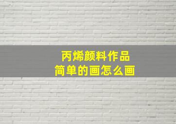 丙烯颜料作品简单的画怎么画