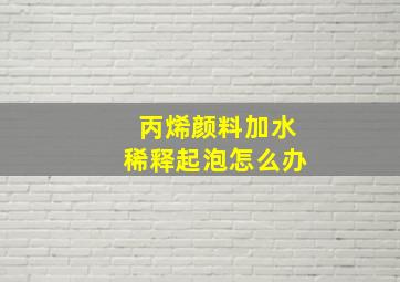 丙烯颜料加水稀释起泡怎么办