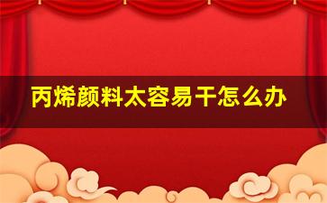 丙烯颜料太容易干怎么办