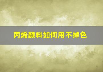 丙烯颜料如何用不掉色