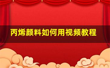 丙烯颜料如何用视频教程