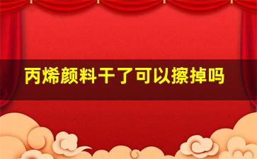 丙烯颜料干了可以擦掉吗