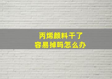 丙烯颜料干了容易掉吗怎么办