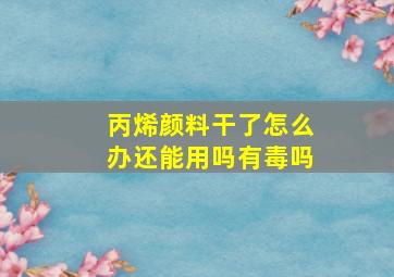 丙烯颜料干了怎么办还能用吗有毒吗