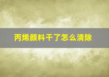 丙烯颜料干了怎么清除