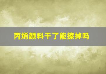 丙烯颜料干了能擦掉吗