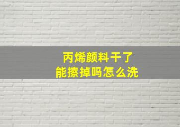 丙烯颜料干了能擦掉吗怎么洗