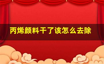 丙烯颜料干了该怎么去除