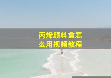 丙烯颜料盒怎么用视频教程