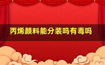 丙烯颜料能分装吗有毒吗