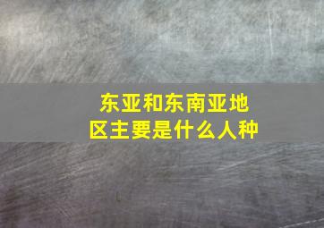 东亚和东南亚地区主要是什么人种