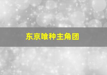 东京喰种主角团