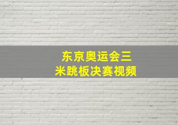 东京奥运会三米跳板决赛视频