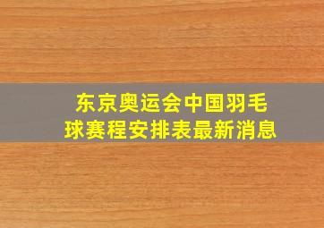 东京奥运会中国羽毛球赛程安排表最新消息