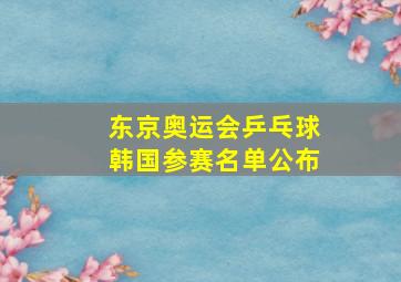 东京奥运会乒乓球韩国参赛名单公布