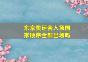 东京奥运会入场国家顺序全部出场吗