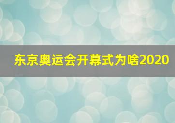 东京奥运会开幕式为啥2020