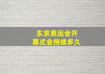 东京奥运会开幕式会持续多久