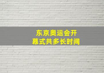 东京奥运会开幕式共多长时间