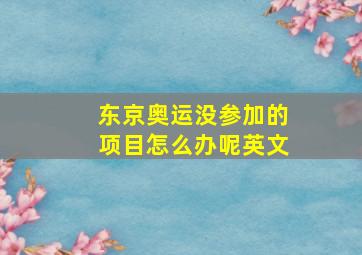 东京奥运没参加的项目怎么办呢英文