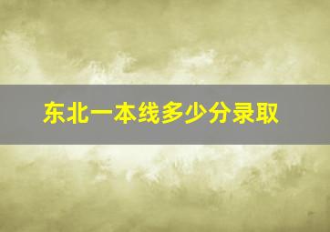 东北一本线多少分录取