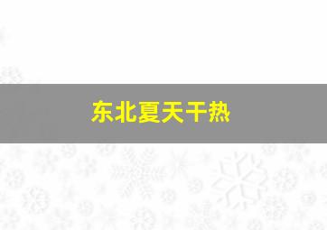 东北夏天干热