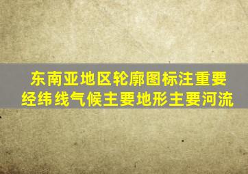 东南亚地区轮廓图标注重要经纬线气候主要地形主要河流