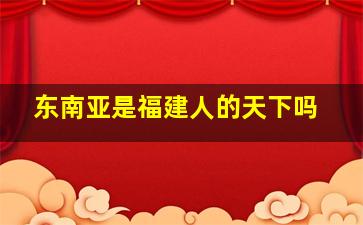 东南亚是福建人的天下吗