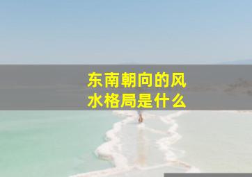 东南朝向的风水格局是什么