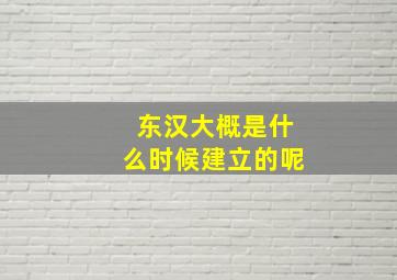 东汉大概是什么时候建立的呢