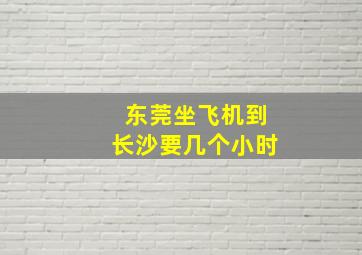 东莞坐飞机到长沙要几个小时