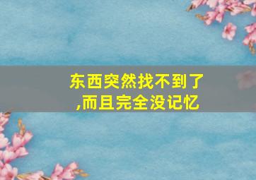 东西突然找不到了,而且完全没记忆