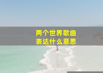 两个世界歌曲表达什么意思