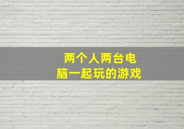 两个人两台电脑一起玩的游戏