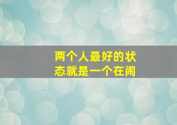 两个人最好的状态就是一个在闹