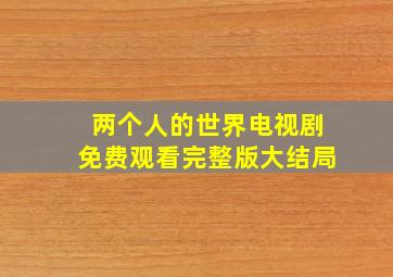 两个人的世界电视剧免费观看完整版大结局