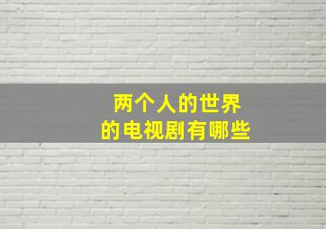 两个人的世界的电视剧有哪些