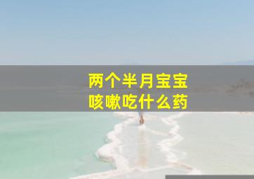 两个半月宝宝咳嗽吃什么药