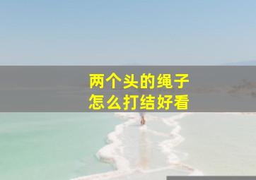 两个头的绳子怎么打结好看