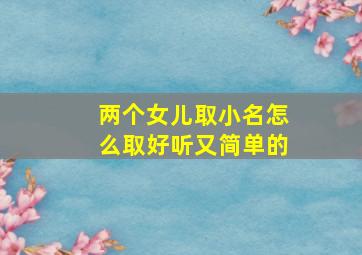 两个女儿取小名怎么取好听又简单的