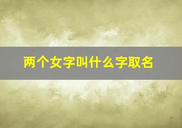 两个女字叫什么字取名