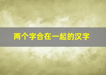 两个字合在一起的汉字