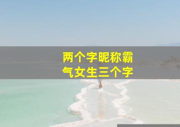 两个字昵称霸气女生三个字