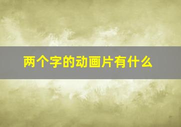 两个字的动画片有什么