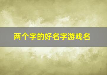 两个字的好名字游戏名