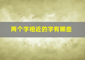 两个字相近的字有哪些